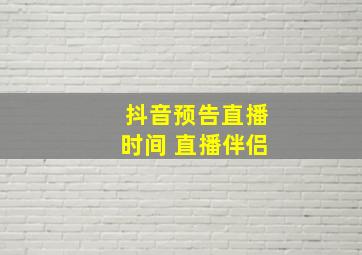 抖音预告直播时间 直播伴侣